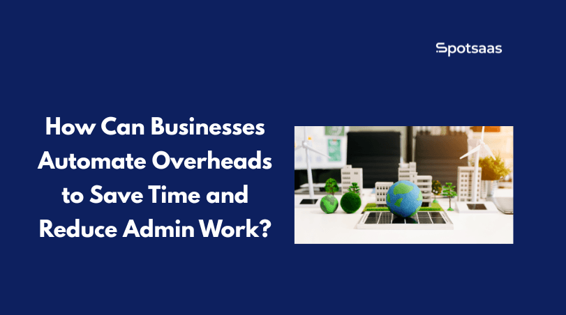 How Can Businesses Automate Overheads to Save Time and Reduce Admin Work?