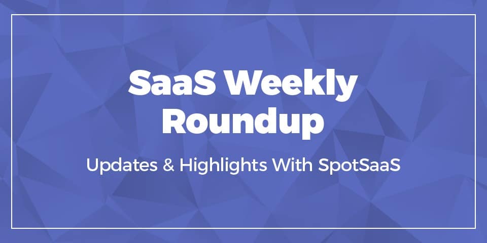 SpotSaaS Weekly Roundup
