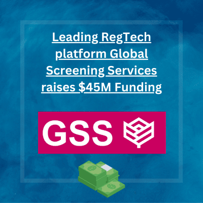 Leading RegTech platform Global Screening Services raises a huge $45M Funding