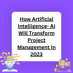 How Artificial Intelligence- AI Will Transform Project Management In 2023